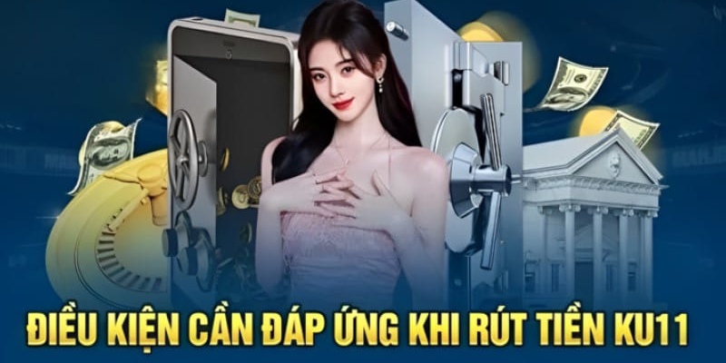 Những điều kiện cần đáp ứng để đặt lệnh rút tiền Kubet11